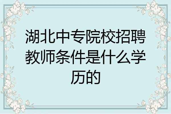 湖北中专院校招聘教师条件是什么学历的