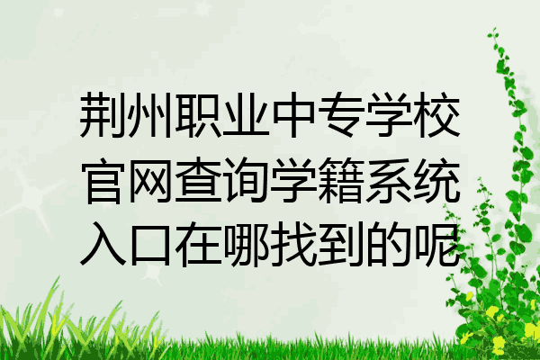 荆州职业中专学校官网查询学籍系统入口在哪找到的呢