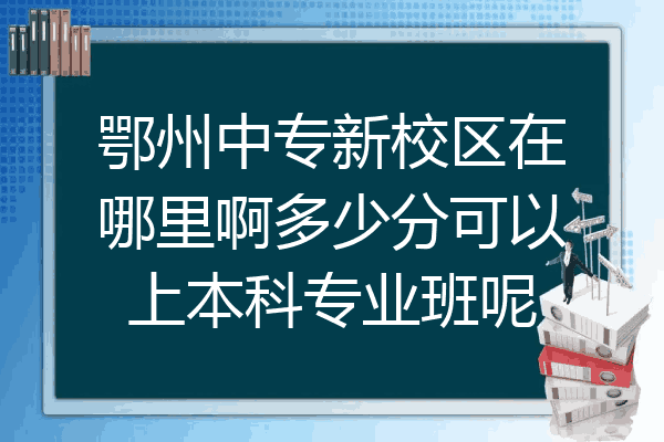 鄂州中专新校区在哪里啊多少分可以上本科专业班呢