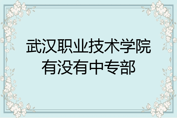 武汉职业技术学院有没有中专部