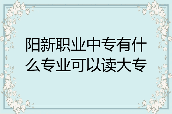 阳新职业中专有什么专业可以读大专