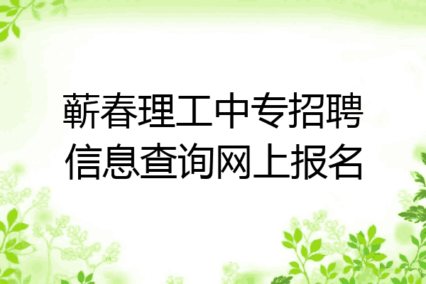 蕲春理工中专招聘信息查询网上报名