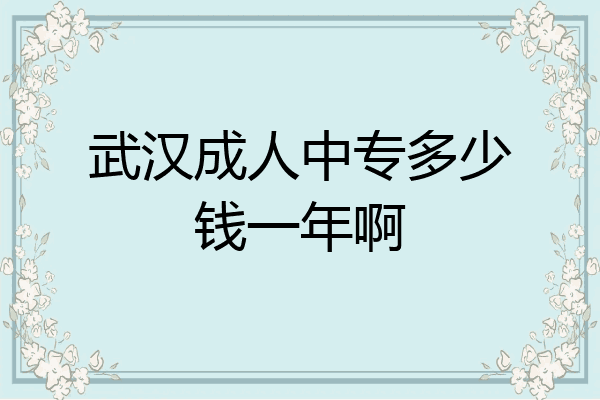 武汉成人中专多少钱一年啊