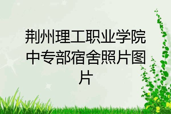 荆州理工职业学院中专部宿舍照片图片