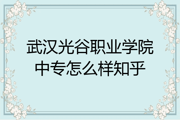 武汉光谷职业学院中专怎么样知乎