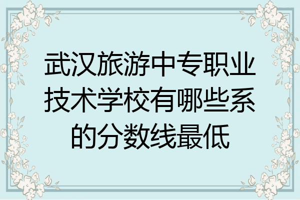 武汉旅游中专职业技术学校有哪些系的分数线最低