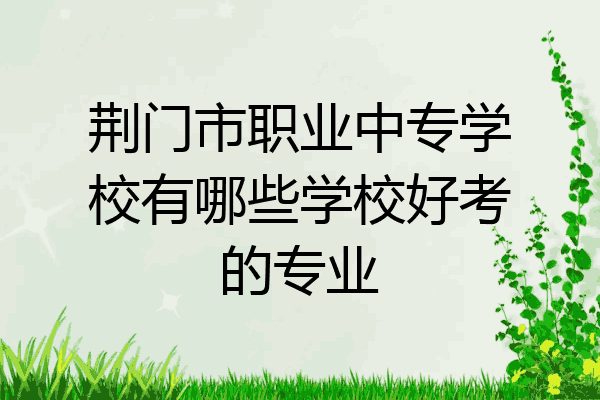 荆门市职业中专学校有哪些学校好考的专业