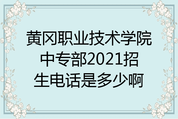 黄冈职业技术学院中专部2021招生电话是多少啊