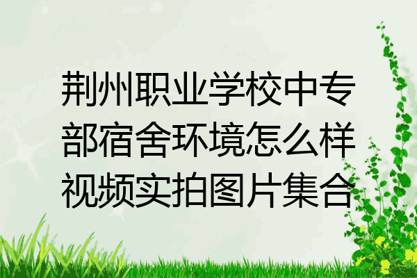 荆州职业学校中专部宿舍环境怎么样视频实拍图片集合