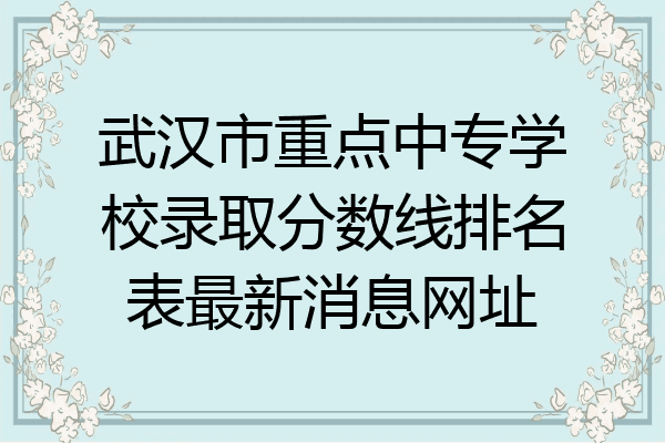 武汉市重点中专学校录取分数线排名表最新消息网址