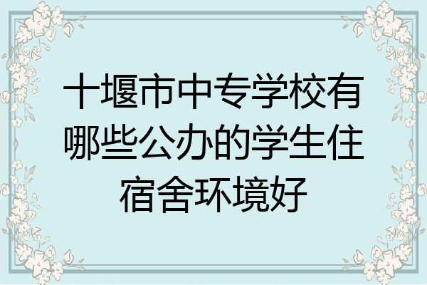 十堰市中专学校有哪些公办的学生住宿舍环境好