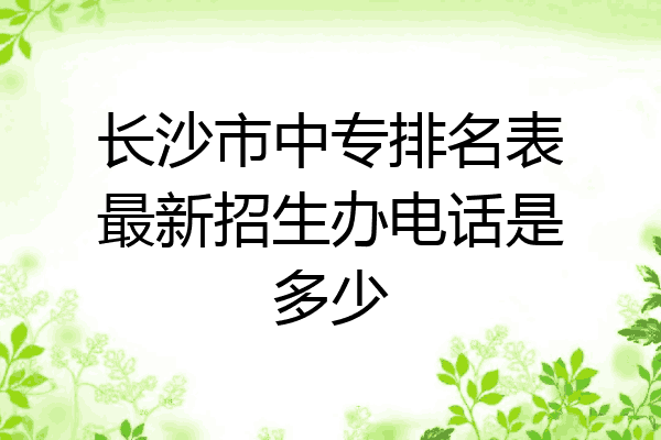 长沙市中专排名表最新招生办电话是多少