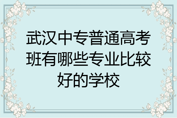 武汉中专普通高考班有哪些专业比较好的学校