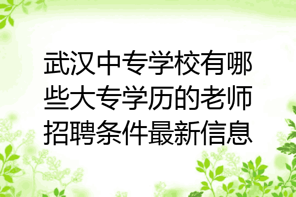 武汉中专学校有哪些大专学历的老师招聘条件最新信息