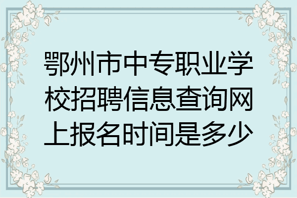 鄂州市中专职业学校招聘信息查询网上报名时间是多少
