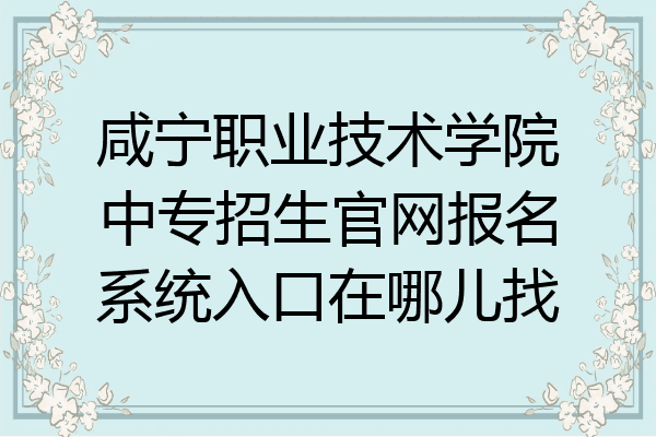 咸宁职业技术学院中专招生官网报名系统入口在哪儿找