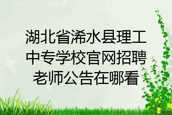 湖北省浠水县理工中专学校官网招聘老师公告在哪看
