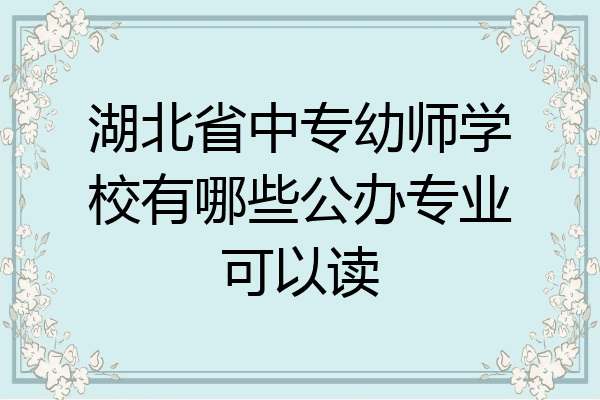 湖北省中专幼师学校有哪些公办专业可以读