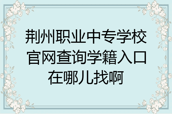 荆州职业中专学校官网查询学籍入口在哪儿找啊