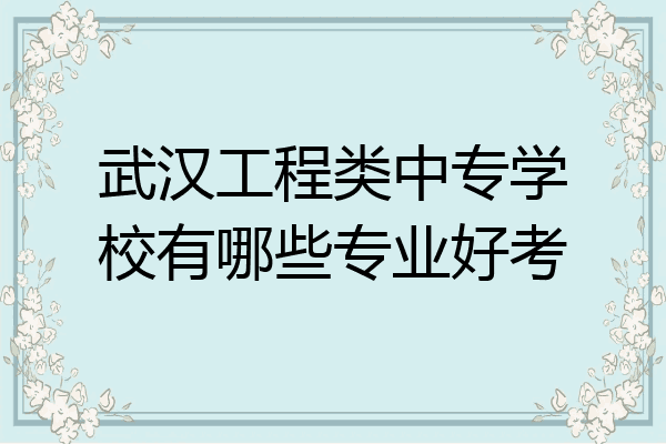 武汉工程类中专学校有哪些专业好考