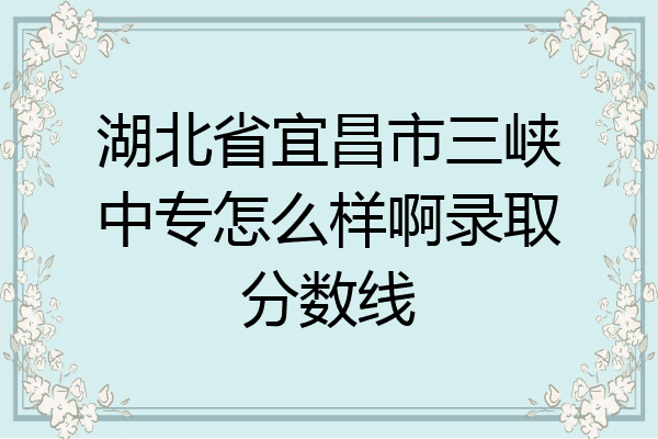 湖北省宜昌市三峡中专怎么样啊录取分数线