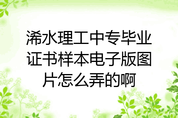 浠水理工中专毕业证书样本电子版图片怎么弄的啊