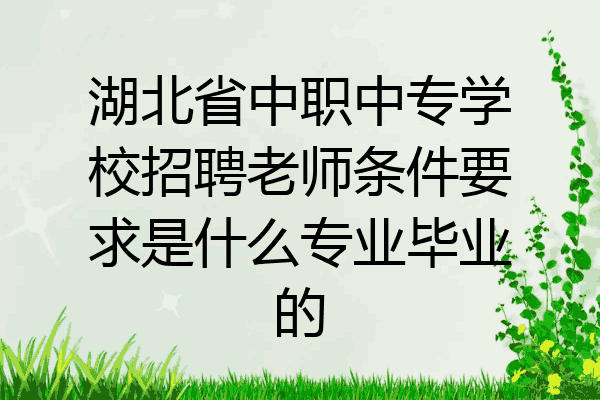 湖北省中职中专学校招聘老师条件要求是什么专业毕业的