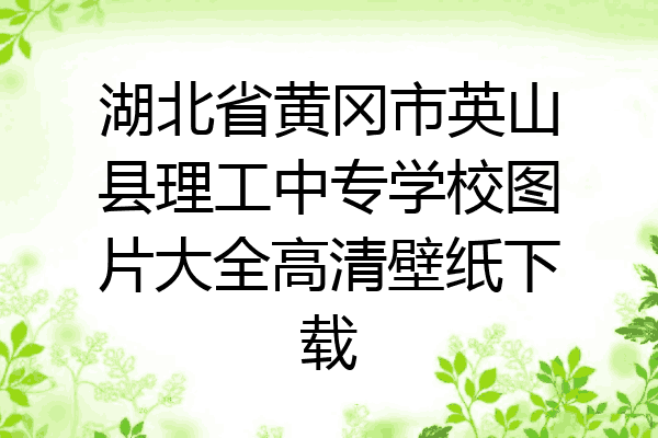 湖北省黄冈市英山县理工中专学校图片大全高清壁纸下载