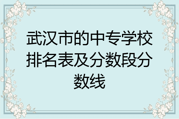 武汉市的中专学校排名表及分数段分数线