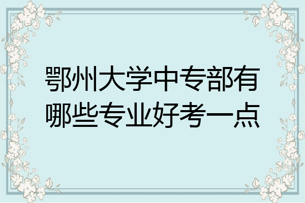 鄂州大学中专部有哪些专业好考一点