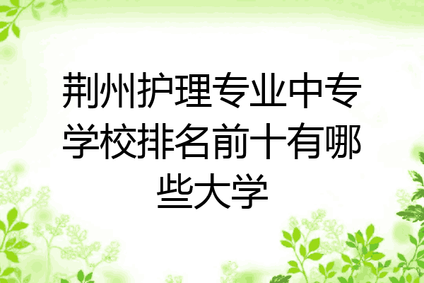 荆州护理专业中专学校排名前十有哪些大学