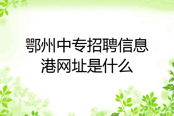 鄂州中专招聘信息港网址是什么
