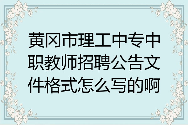 黄冈市理工中专中职教师招聘公告文件格式怎么写的啊