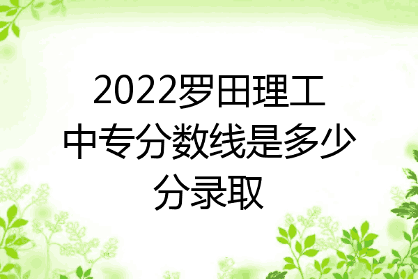 2022罗田理工中专分数线是多少分录取