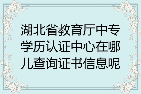 湖北省教育厅中专学历认证中心在哪儿查询证书信息呢