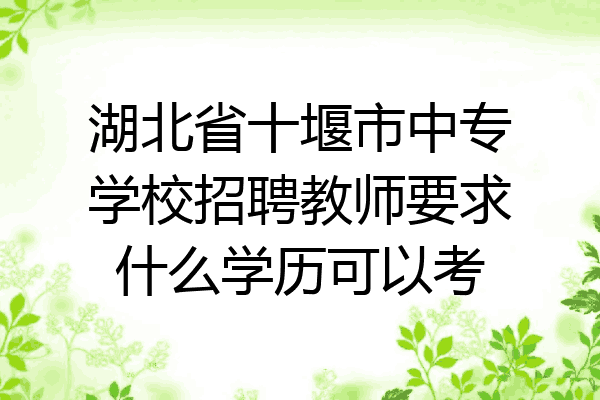 湖北省十堰市中专学校招聘教师要求什么学历可以考