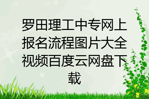 罗田理工中专网上报名流程图片大全视频百度云网盘下载
