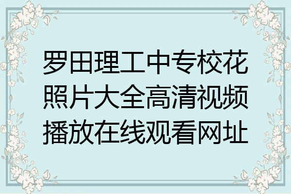 罗田理工中专校花照片大全高清视频播放在线观看网址