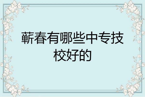 蕲春有哪些中专技校好的
