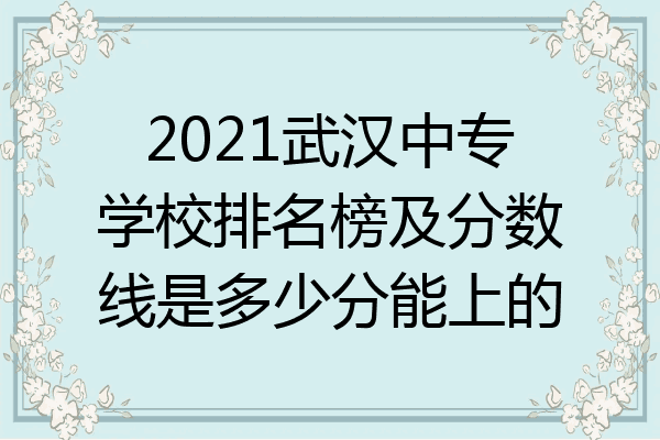 2021武汉中专学校排名榜及分数线是多少分能上的