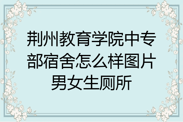 荆州教育学院中专部宿舍怎么样图片男女生厕所