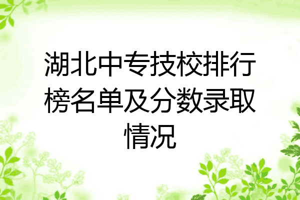 湖北中专技校排行榜名单及分数录取情况