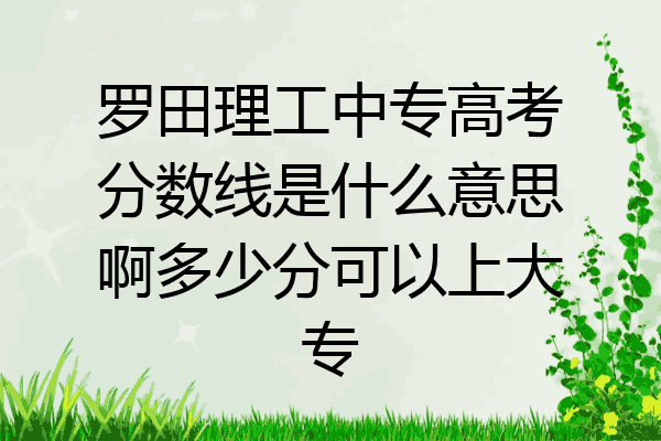 罗田理工中专高考分数线是什么意思啊多少分可以上大专