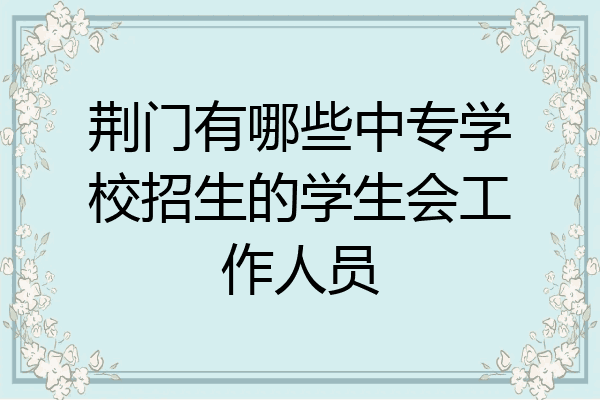 荆门有哪些中专学校招生的学生会工作人员