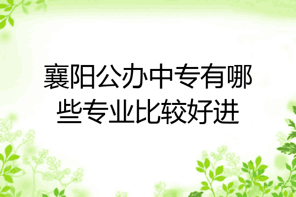 襄阳公办中专有哪些专业比较好进