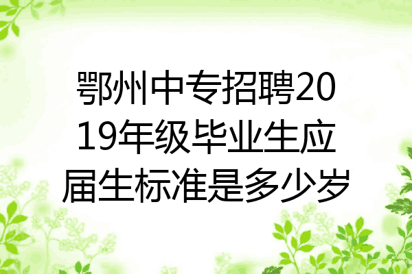 鄂州中专招聘2019年级毕业生应届生标准是多少岁