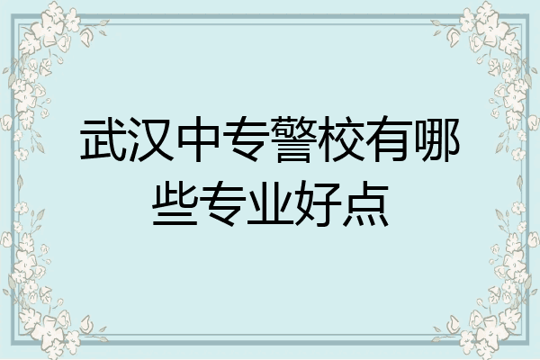 武汉中专警校有哪些专业好点