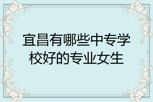 宜昌有哪些中专学校好的专业女生