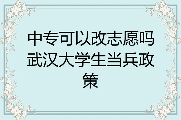 中专可以改志愿吗武汉大学生当兵政策
