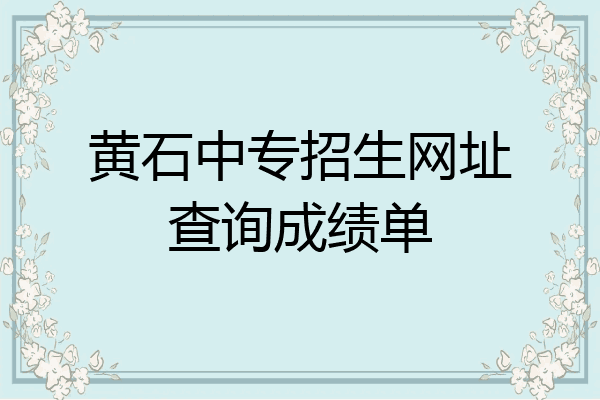 黄石中专招生网址查询成绩单